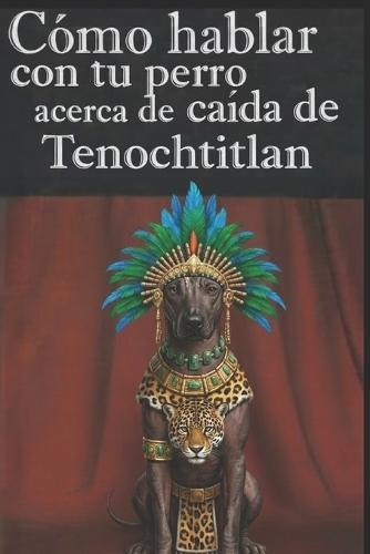 Como hablar con tu perro acerca de la caída de Tenochtitlan: Critica a la historia oficial