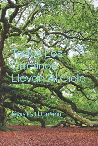 Todos Los Caminos Llevan Al Cielo: Jesus Es El Camino