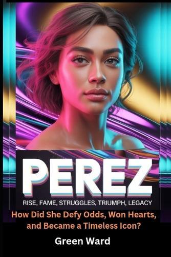 Perez Rise, Fame, Struggles, Triumph, Legacy: How Did She Defy Odds, Won Hearts, and Became a Timeless Icon?