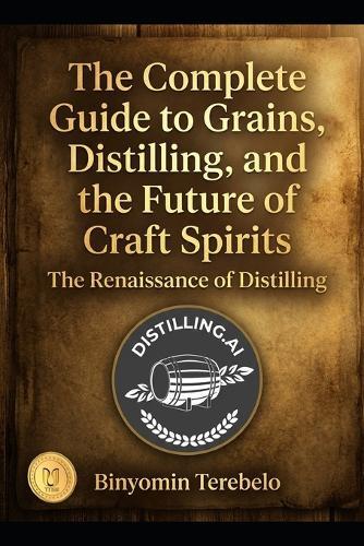 The Complete Guide to Grains, Distilling, and the Future of Craft Spirits