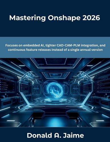 Mastering Onshape 2026: Focuses on embedded AI, tighter CAD-CAM-PLM integration, and continuous feature releases instead of a single annual version