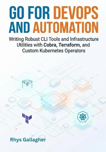 Go for DevOps and Automation: Writing Robust CLI Tools and Infrastructure Utilities with Cobra, Terraform, and Custom Kubernetes Operators