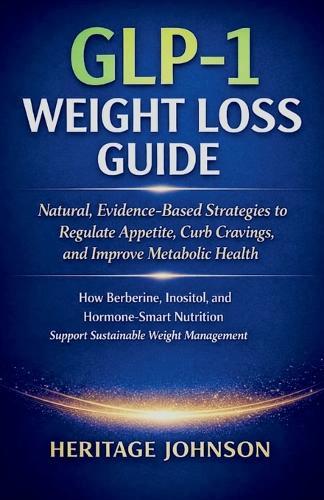 GLP-1 Weight Loss Guide: Natural, Evidence-Based Strategies to Regulate Appetite, Curb Cravings, and Improve Metabolic Health: How Berberine, Inositol, and Hormone-Smart Nutrition Support Sustainable