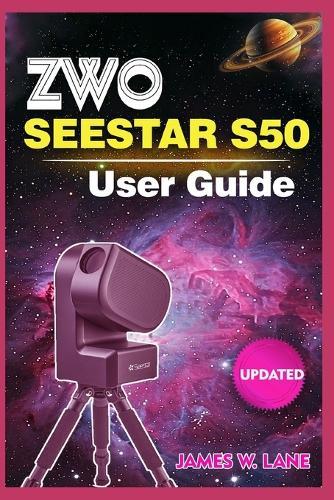 ZWO Seestar S50 User Guide: The Plug-and-Play Manual to Finding and Photographing the Moon, Planets, and Galaxies for First-Time Smart Telescope Owners
