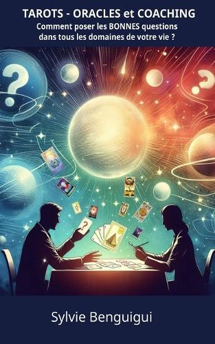 TAROTS - ORACLES et COACHING: Comment poser les BONNES questions dans tous les domaines de votre vie ?