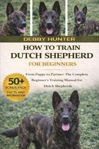 How to Train Dutch Shepherd for Beginners: From Puppy to Partner: The Complete Beginner's Training Manual for Dutch Shepherds