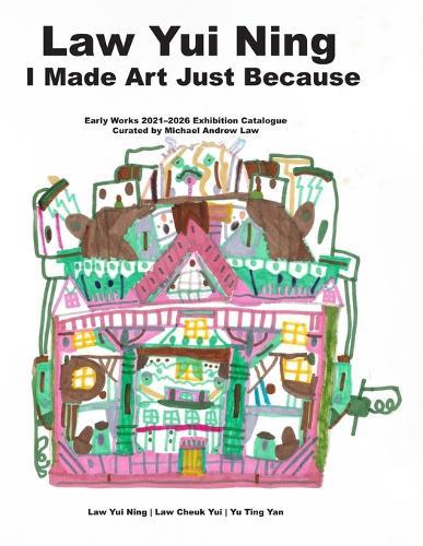 Law Yui Ning: I Made Art Just Because: Early Works 2021-2026 Exhibition Catalogue Curated by Michael Andrew Law