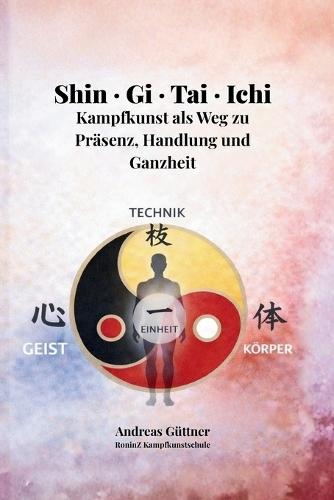 Shin - Gi - Tai - Ichi: Kampfkunst als Weg zu Präsenz, Handlung und Ganzheit