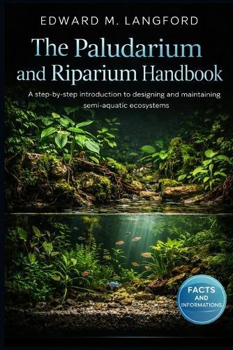 The Paludarium and Riparium Handbook: A step-by-step introduction to designing and maintaining semi-aquatic ecosystems
