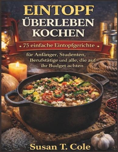 Eintopf Überleben Kochen: 75 einfache Eintopfgerichte für Anfänger, Studenten, Berufstätige und alle, die auf ihr Budget achten