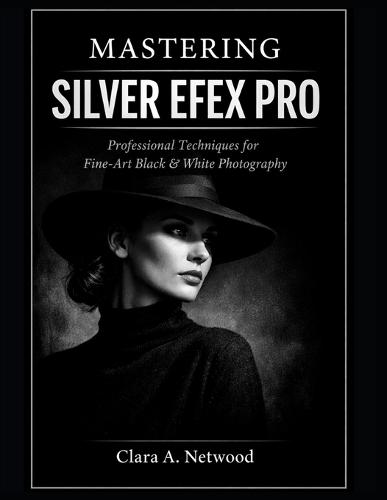 Mastering SILVER EFEX PRO: Professional Techniques for Fine-Art Black & White Photography