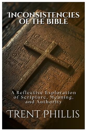 The Inconsistencies of the Bible: A Reflective Exploration of Scripture, Meaning, and Authority