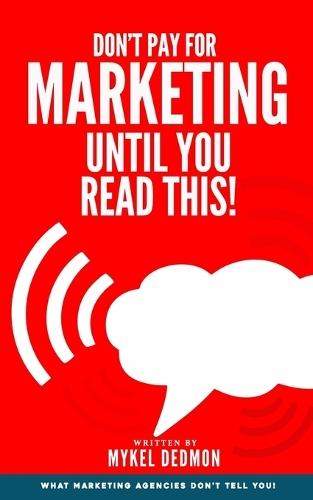 Don't Pay for Marketing Until You Read This!: What Marketing Agencies Don't Want You To Know