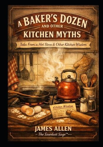 A Baker's Dozen and Other Kitchen Myths: Tales From a Hot Stove & Other Kitchen Wisdom
