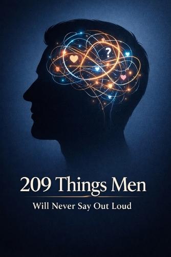 209 Things Men Will Never Say Out Loud: Funny, Honest, and Uncomfortable Truths About How Men Think, Feel, and Love