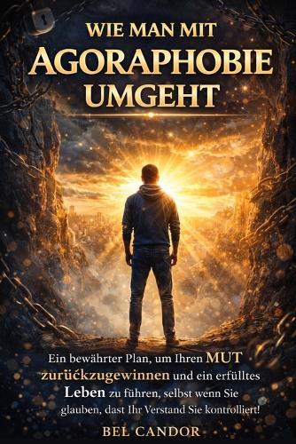 Wie Man Mit Agoraphobie Umgeht: Ein bewährter Plan, um Ihren MUT zurückzugewinnen und ein erfülltes Leben zu führen, selbst wenn Sie glauben, dass Ihr Verstand Sie kontrolliert!