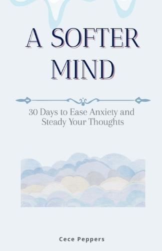 A Softer Mind: 30 Days to Ease Anxiety and Steady Your Thought