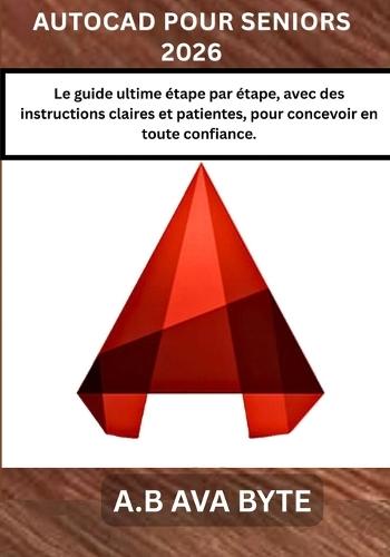 AutoCAD Pour Seniors 2026: Le guide ultime étape par étape, avec des instructions claires et patientes, pour concevoir en toute confiance.