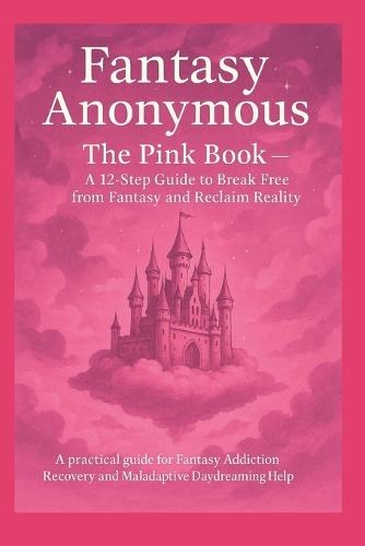 Fantasy Anonymous: The Pink Book - A 12-Step Guide to Break Free from Fantasy and Reclaim Reality: A practical guide for Fantasy Addiction Recovery and Maladaptive Daydreaming Help