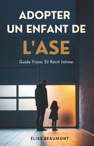 Adopter Un Enfant De L'ASE: Guide Franc Et Récit Intime