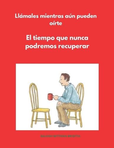 Llámales mientras aún pueden oírte: El tiempo que nunca podremos recuperar