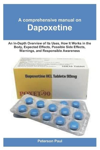A comprehensive manual on Dapoxetine: An In-Depth Overview of Its Uses, How It Works in the Body, Expected Effects, Possible Side Effects, Warnings, and Responsible Awareness