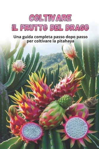 Coltivare il frutto del drago: Guida alla coltivazione della Pitahaya: dalla scelta della varietà e preparazione del materiale di piantagione alla cura, all'impollinazione e alla raccolta