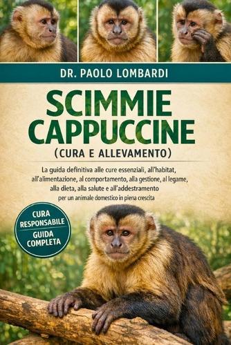 Scimmie Cappuccine (Cura e Allevamento): La guida definitiva alle cure essenziali, all'habitat, all'alimentazione, al comportamento, alla gestione, al legame, alla dieta, alla salute....domestico in piena crescita