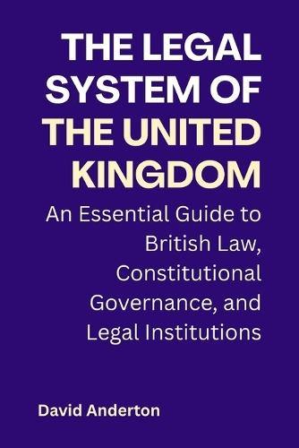 The Legal System of the United Kingdom: An Essential Guide to British Law, Constitutional Governance, and Legal Institutions