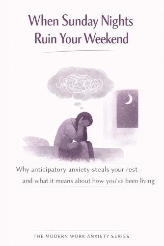 When Sunday Nights Ruin Your Weekend: Why Anticipatory Anxiety Steals Your Rest-and What It Means About How You've Been Living