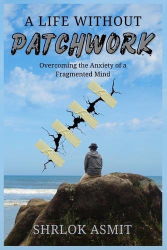 A Life Without Patchwork: Overcoming the Anxiety of a Fragmented Mind