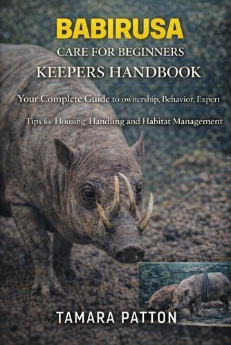 Babirusa Care for Beginners: Your Complete Guide to ownership, Behavior, Expert Tips for Housing, Handling and Habitat Management