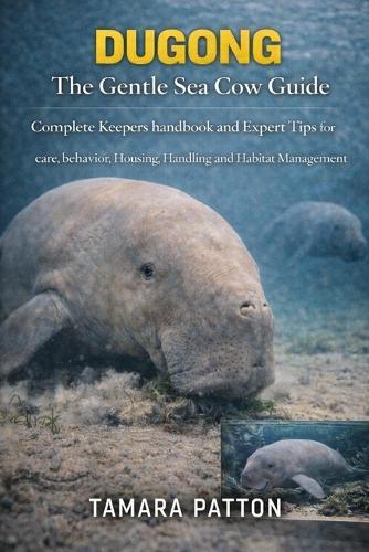 DUGONG The Gentle Sea Cow Guide: Complete Keepers handbook and Expert Tips for care, behavior, Housing, Handling and Habitat Management for owners