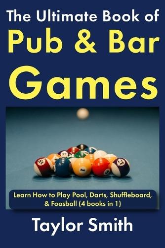 The Ultimate Book of Pub & Bar Games: Learn How to Play Pool, Darts, Shuffleboard, & Foosball