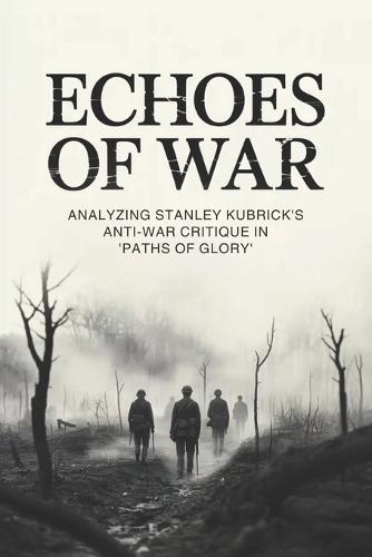 Echoes of War: Analyzing Stanley Kubrick's Anti-War Critique in 'Paths of Glory'
