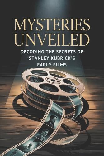 Mysteries Unveiled: Decoding the Secrets of Stanley Kubrick's Early Films