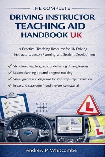 The Complete Driving Instructor Teaching Aid Handbook UK: A Practical Teaching Resource for UK Driving Instructors, Lesson Planning, and Student Development