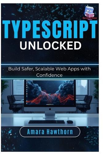 TypeScript Unlocked: Build Safer, Scalable Web Apps with Confidence