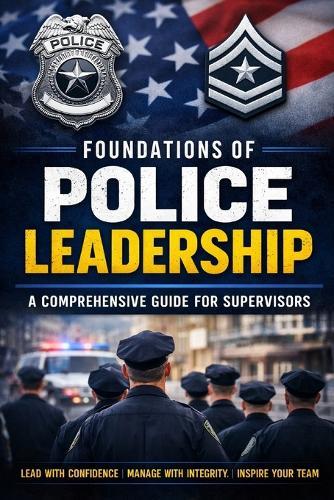 Foundations of Police Leadership: A Comprehensive Guide for Supervisors