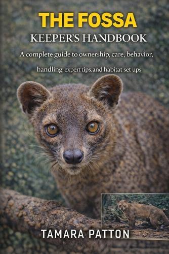 The Fossa Keeper's Handbook: A complete guide to ownership, care, behavior, handling, expert tips, and habitat set ups