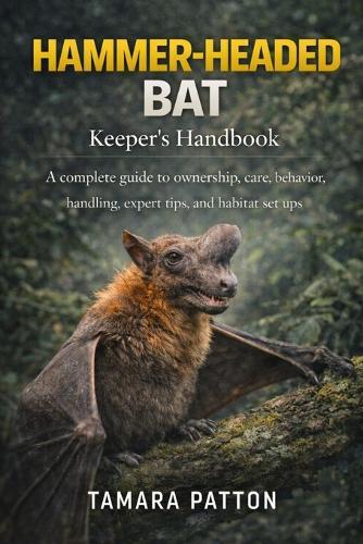 HAMMER-HEADED BAT Keeper's Handbook: A complete guide to ownership, care, behavior, handling, expert tips, and habitat set ups