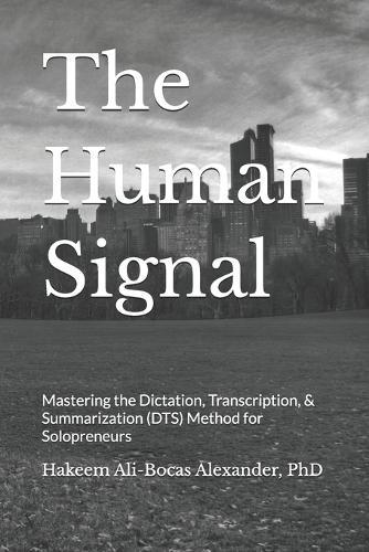 The Human Signal: Mastering the Dictation, Transcription, & Summarization (DTS) Method for Solopreneurs