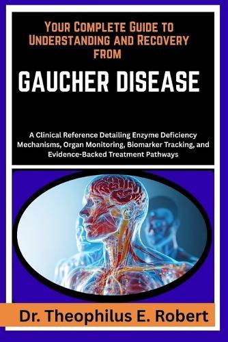 Your Complete Guide to Understanding and Recovery from Gaucher Disease: A Clinical Reference Detailing Enzyme Deficiency Mechanisms, Organ Monitoring, Biomarker Tracking, and Evidence-Backed Treatment Pathways