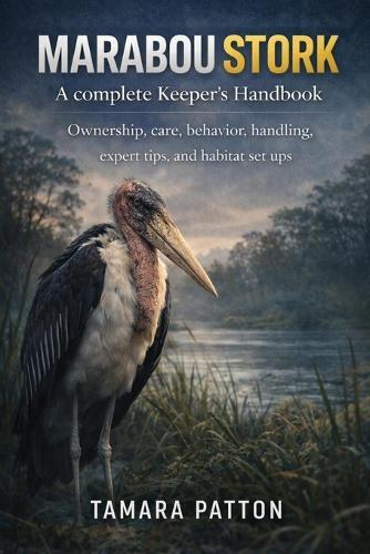 MARABOU STORK A complete Keeper's Handbook: Ownership, care, behavior, handling, expert tips, and habitat set ups