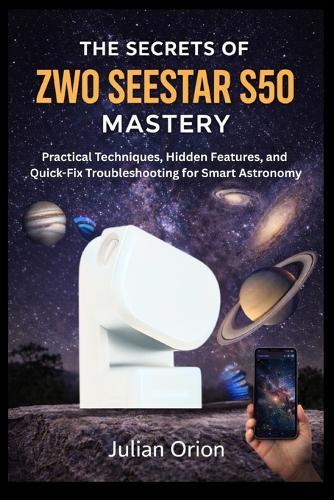 The Secrets of ZWO Seestar S50 Mastery: Practical Techniques, Hidden Features, and Quick-Fix Troubleshooting for Smart Astronomy