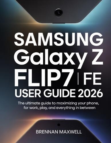 Samsung galaxy z Flip7 FE user guide 2026: The Ultimate Guide to Maximizing Your phone for Work, Play, and Everything In Between