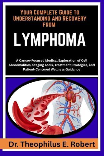 Your Complete Guide to Understanding and Recovery from Lymphoma: A Cancer-Focused Medical Exploration of Cell Abnormalities, Staging Tools, Treatment Strategies, and Patient-Centered Wellness Guidance