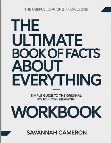 The Useful Learning Knowledge The Ultimate Book of Facts About Everything: Simple Guide to the Original Book's Core Meaning