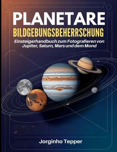 Planetare Bildgebungsbeherrschung: Einsteigerhandbuch zum Fotografieren von Jupiter, Saturn, Mars und dem Mond