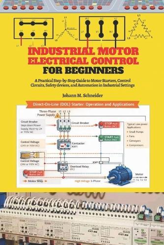 Industrial Motor Electrical Control for Beginners: A Practical Step-by-Step Guide to Motor Starters, Control Circuits, Panels, Protection, and Industrial Applications